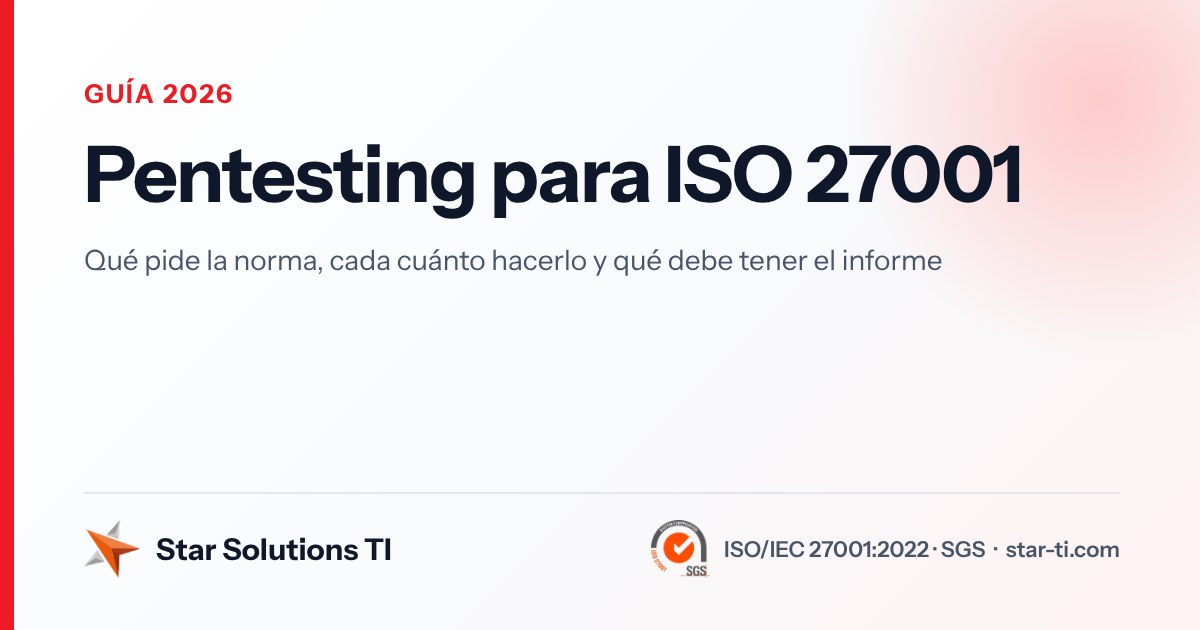 Pentesting para ISO 27001: qué pide la norma y cómo prepararlo